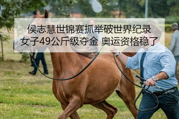 侯志慧世锦赛抓举破世界纪录 女子49公斤级夺金 奥运资格稳了
