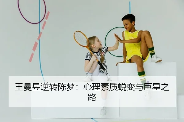 王曼昱逆转陈梦：心理素质蜕变与巨星之路